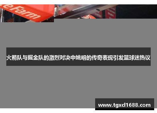 火箭队与掘金队的激烈对决中姚明的传奇表现引发篮球迷热议