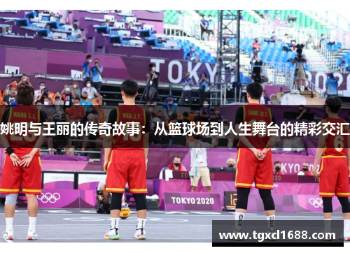 姚明与王丽的传奇故事：从篮球场到人生舞台的精彩交汇