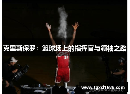 克里斯保罗：篮球场上的指挥官与领袖之路