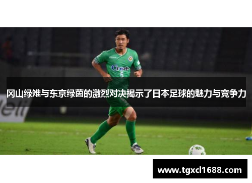 冈山绿雉与东京绿茵的激烈对决揭示了日本足球的魅力与竞争力