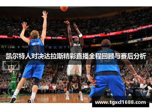凯尔特人对决达拉斯精彩直播全程回顾与赛后分析