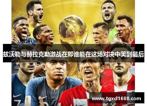 兹沃勒与赫拉克勤激战在即谁能在这场对决中笑到最后