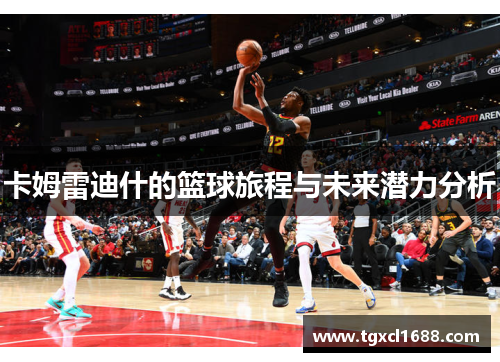 卡姆雷迪什的篮球旅程与未来潜力分析