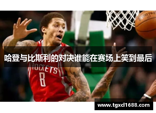 哈登与比斯利的对决谁能在赛场上笑到最后