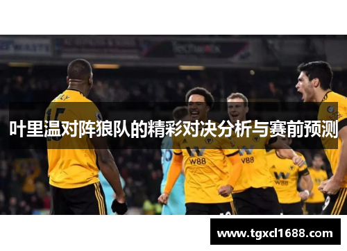 叶里温对阵狼队的精彩对决分析与赛前预测