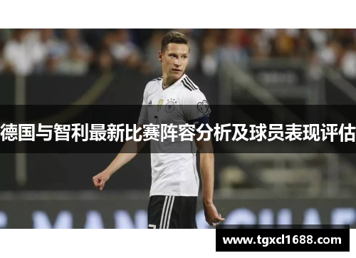 德国与智利最新比赛阵容分析及球员表现评估