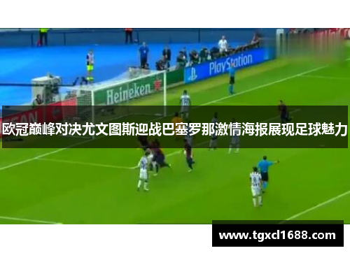 欧冠巅峰对决尤文图斯迎战巴塞罗那激情海报展现足球魅力