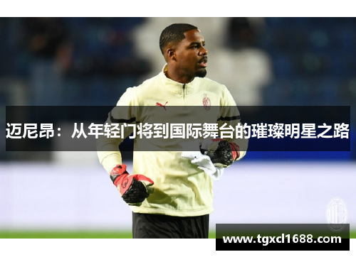 迈尼昂：从年轻门将到国际舞台的璀璨明星之路